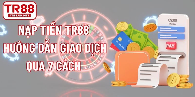 Nạp Tiền TR88 - Hướng Dẫn Giao Dịch Qua 7 Cách