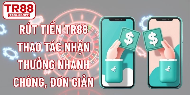 Rút Tiền TR88 - Thao Tác Nhận Thưởng Nhanh Chóng, Đơn Giản