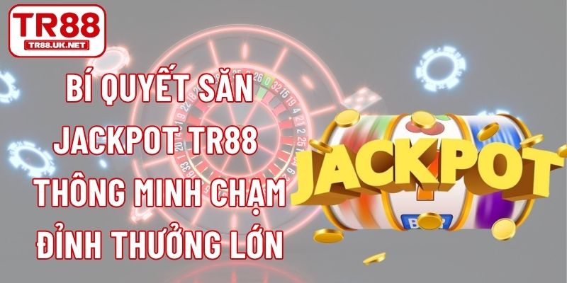 Bí Quyết Săn Jackpot TR88 Thông Minh Chạm Đỉnh Thưởng Lớn