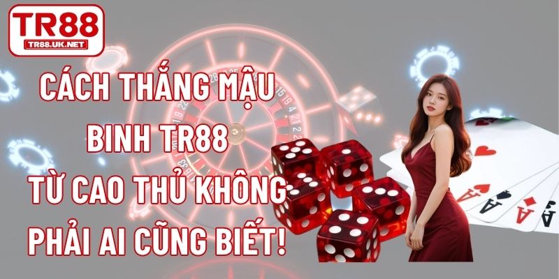 Cách Thắng Mậu Binh TR88 Từ Cao Thủ Không Phải Ai Cũng Biết!