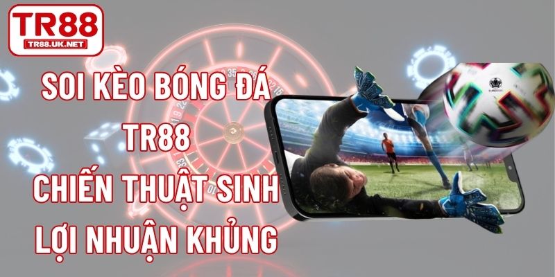 Soi Kèo Bóng Đá TR88 - Chiến Thuật Sinh Lợi Nhuận Khủng