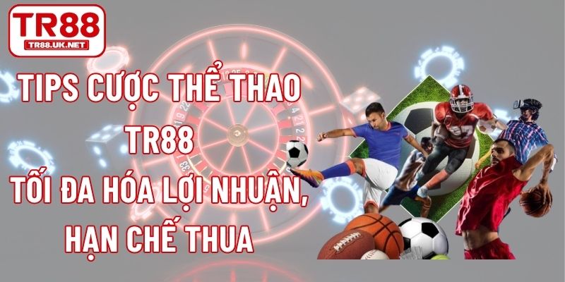 Tips Cược Thể Thao TR88 Tối Đa Hóa Lợi Nhuận, Hạn Chế Thua
