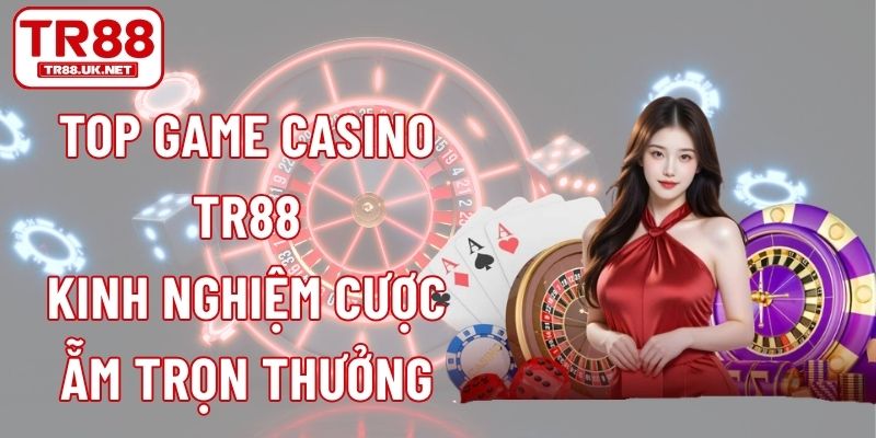 Top Game Casino TR88 - Kinh Nghiệm Cược Ẵm Trọn Thưởng